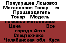 Полуприцеп Ломовоз/Металловоз Тонар 65 м3 › Производитель ­ Тонар › Модель ­ ломовоз-металловоз › Цена ­ 1 800 000 - Все города Авто » Спецтехника   . Челябинская обл.,Куса г.